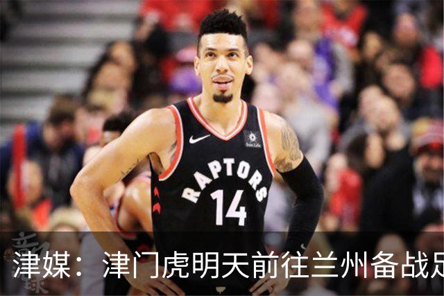 津媒：津门虎明天前往兰州备战足协杯，外援和孙铭谦都不能出场